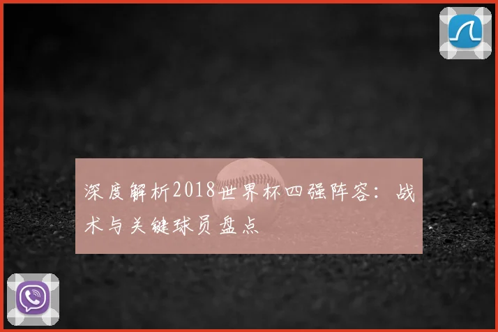 深度解析2018世界杯四强阵容：战术与关键球员盘点