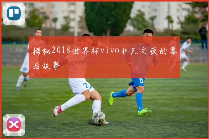 揭秘2018世界杯vivo非凡之夜的幕后故事