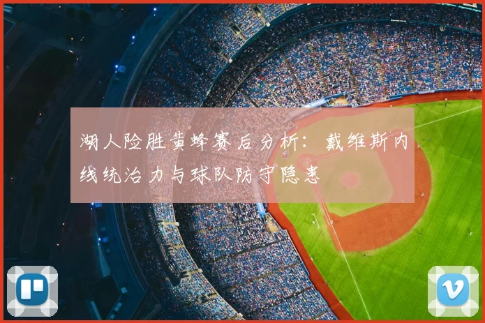 湖人险胜黄蜂赛后分析：戴维斯内线统治力与球队防守隐患