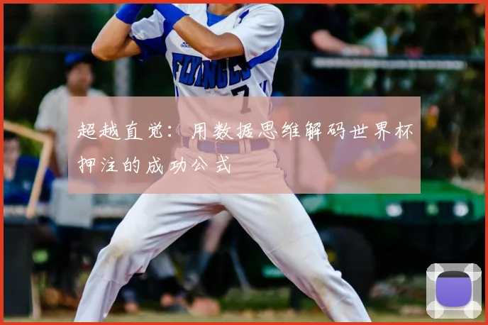 超越直觉：用数据思维解码世界杯押注的成功公式