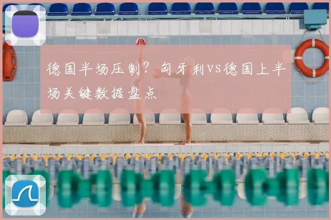 德国半场压制？匈牙利vs德国上半场关键数据盘点