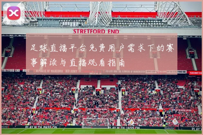 足球直播平台免费用户需求下的赛事解读与直播观看指南