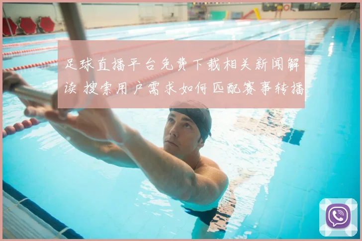 足球直播平台免费下载相关新闻解读 搜索用户需求如何匹配赛事转播内容