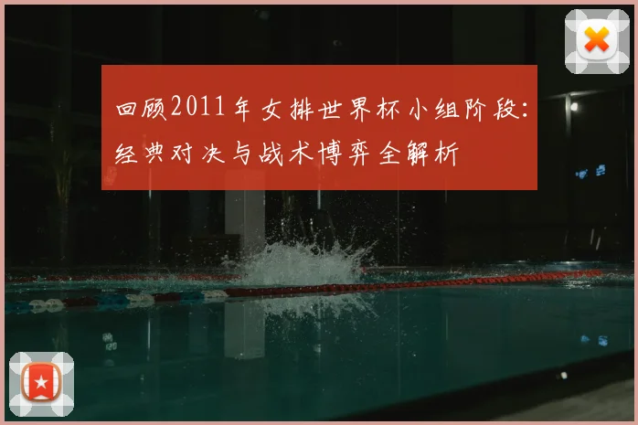 回顾2011年女排世界杯小组阶段:经典对决与战术博弈全解析