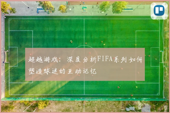 超越游戏：深度分析FIFA系列如何塑造球迷的互动记忆