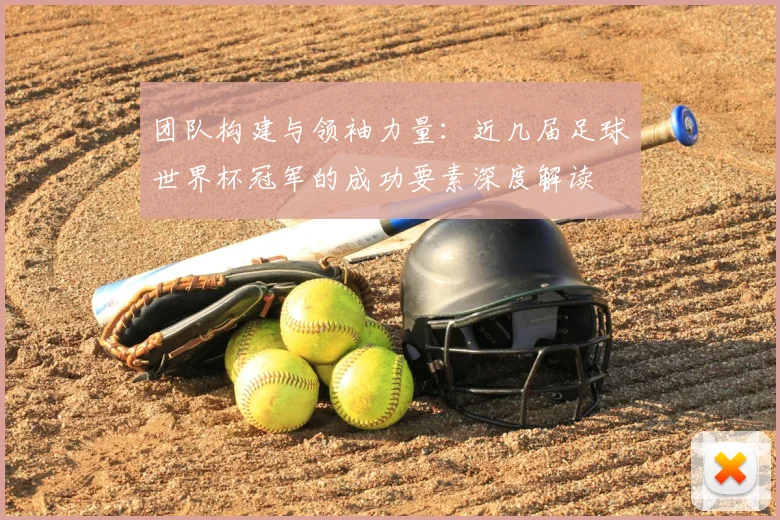 团队构建与领袖力量：近几届足球世界杯冠军的成功要素深度解读
