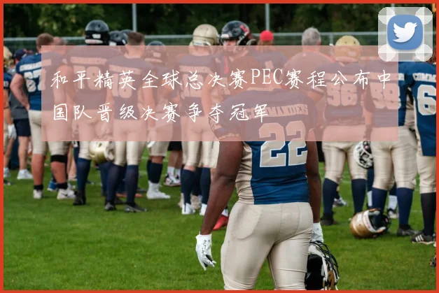 和平精英全球总决赛PEC赛程公布中国队晋级决赛争夺冠军