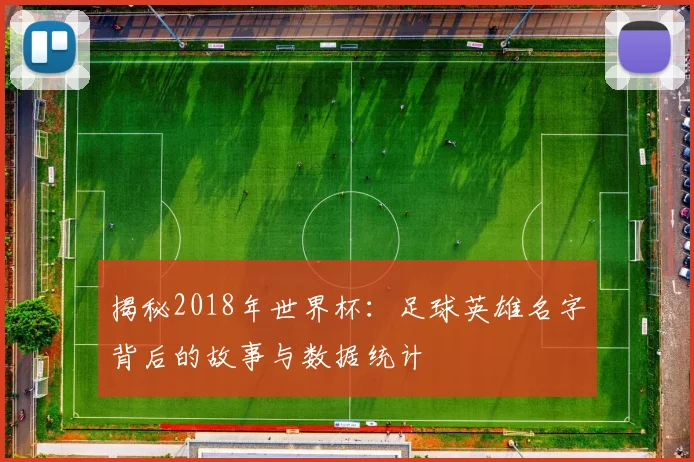 揭秘2018年世界杯：足球英雄名字背后的故事与数据统计
