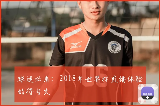 球迷必看:2018年世界杯直播体验的得与失