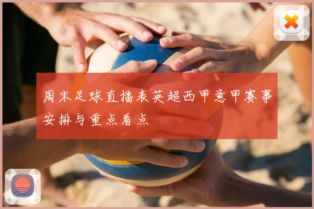 周末足球直播表英超西甲意甲赛事安排与重点看点