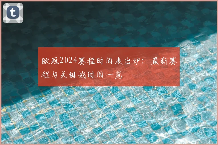 欧冠2024赛程时间表出炉:最新赛程与关键战时间一览