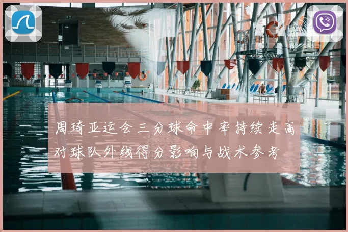 周琦亚运会三分球命中率持续走高对球队外线得分影响与战术参考