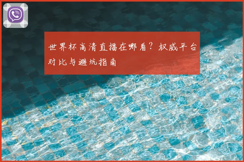 世界杯高清直播在哪看？权威平台对比与避坑指南