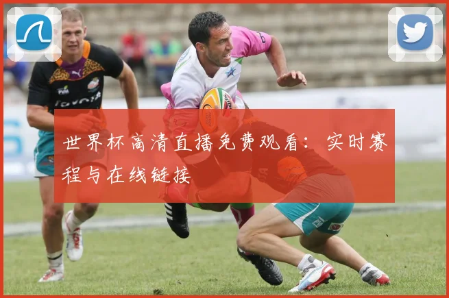 世界杯高清直播免费观看：实时赛程与在线链接