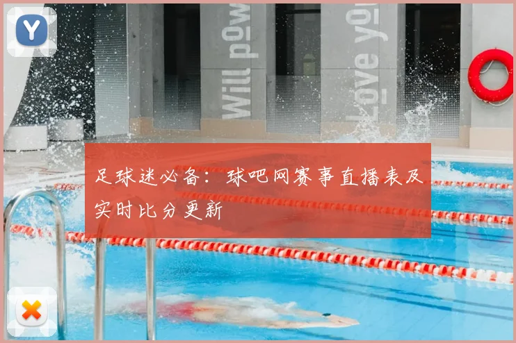 足球迷必备：球吧网赛事直播表及实时比分更新
