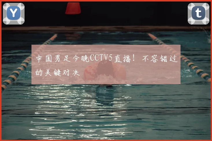 中国男足今晚CCTV5直播！不容错过的关键对决