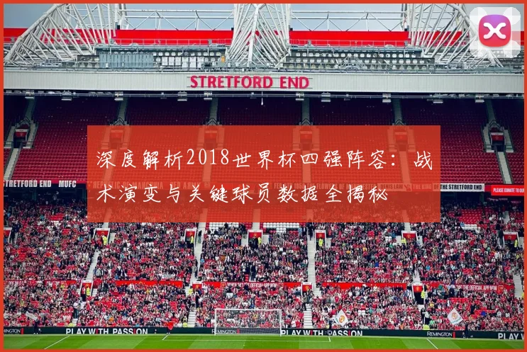 深度解析2018世界杯四强阵容：战术演变与关键球员数据全揭秘