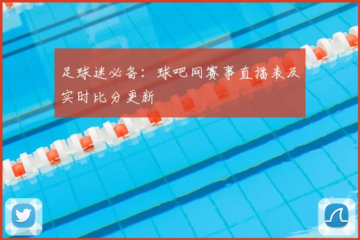 足球迷必备：球吧网赛事直播表及实时比分更新