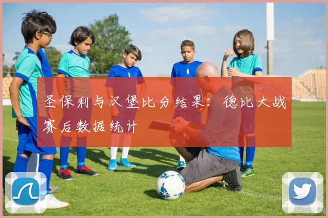 圣保利与汉堡比分结果：德比大战赛后数据统计