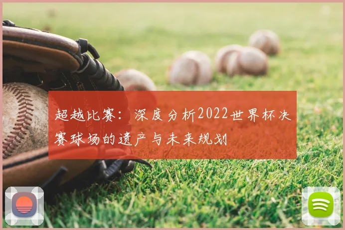 超越比赛：深度分析2022世界杯决赛球场的遗产与未来规划