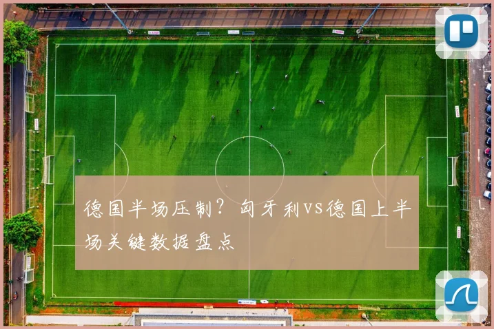 德国半场压制？匈牙利vs德国上半场关键数据盘点