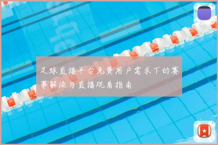 足球直播平台免费用户需求下的赛事解读与直播观看指南