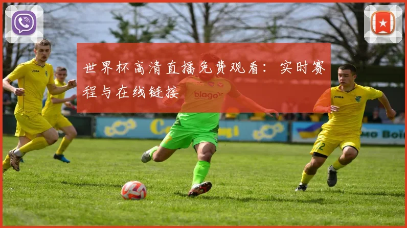 世界杯高清直播免费观看：实时赛程与在线链接