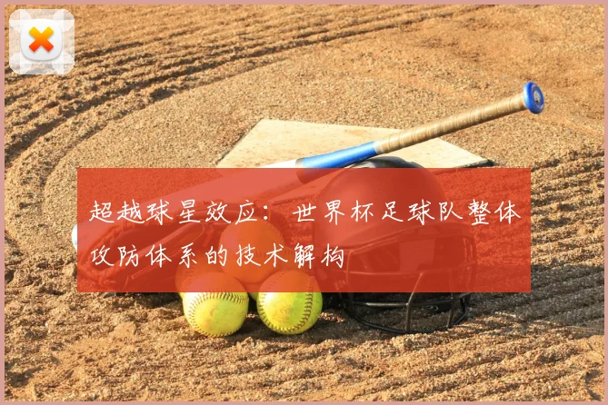 超越球星效应：世界杯足球队整体攻防体系的技术解构