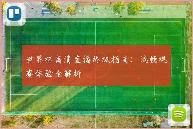 世界杯高清直播终极指南：流畅观赛体验全解析