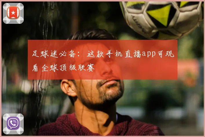 足球迷必备：这款手机直播app可观看全球顶级联赛